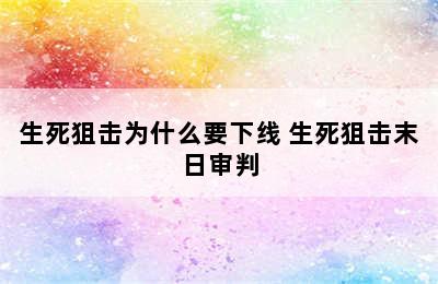 生死狙击为什么要下线 生死狙击末日审判